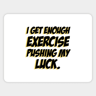 I get enough exercise pushing my luck 04 Magnet